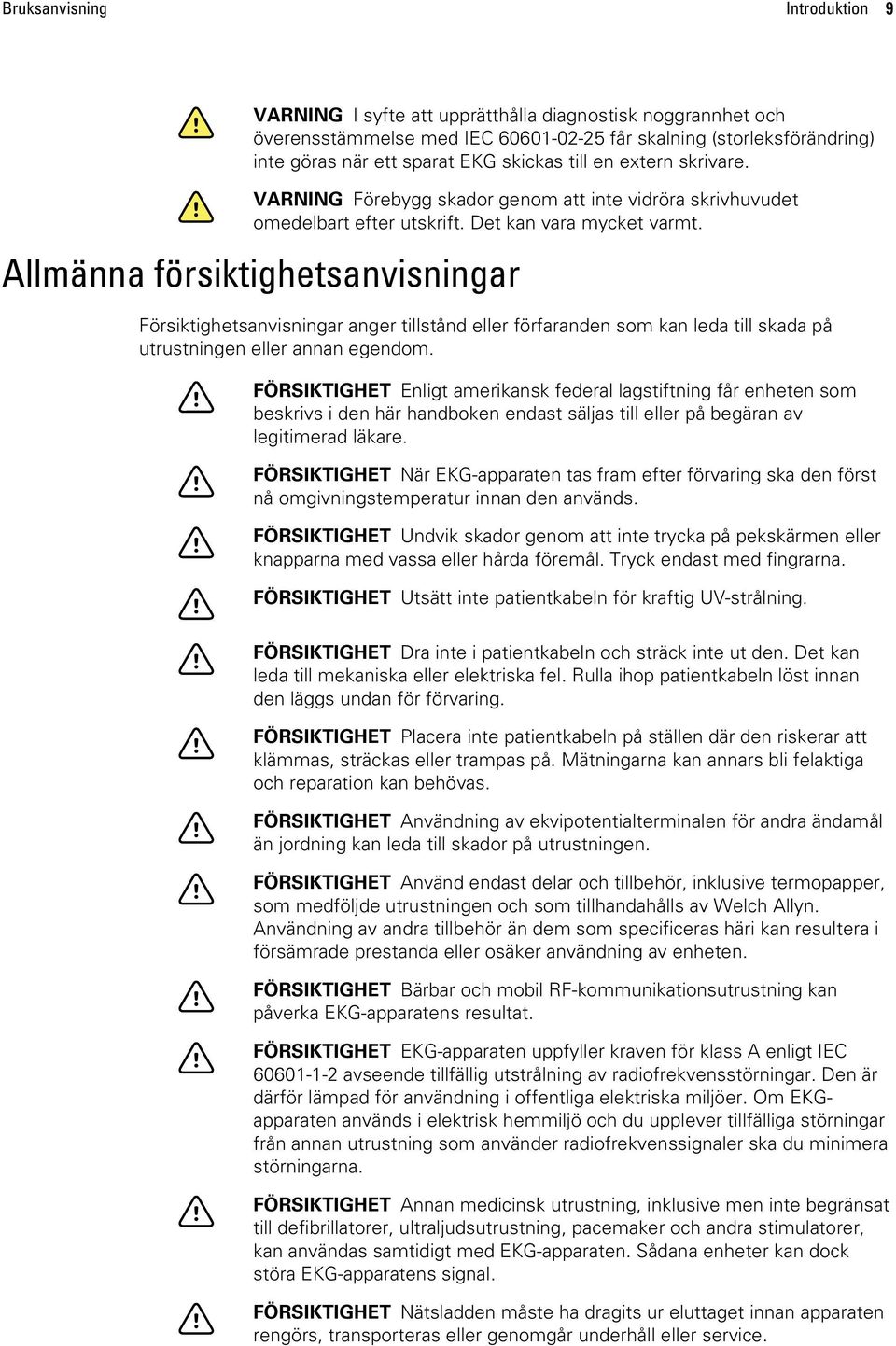 Allmänna försiktighetsanvisningar Försiktighetsanvisningar anger tillstånd eller förfaranden som kan leda till skada på utrustningen eller annan egendom.