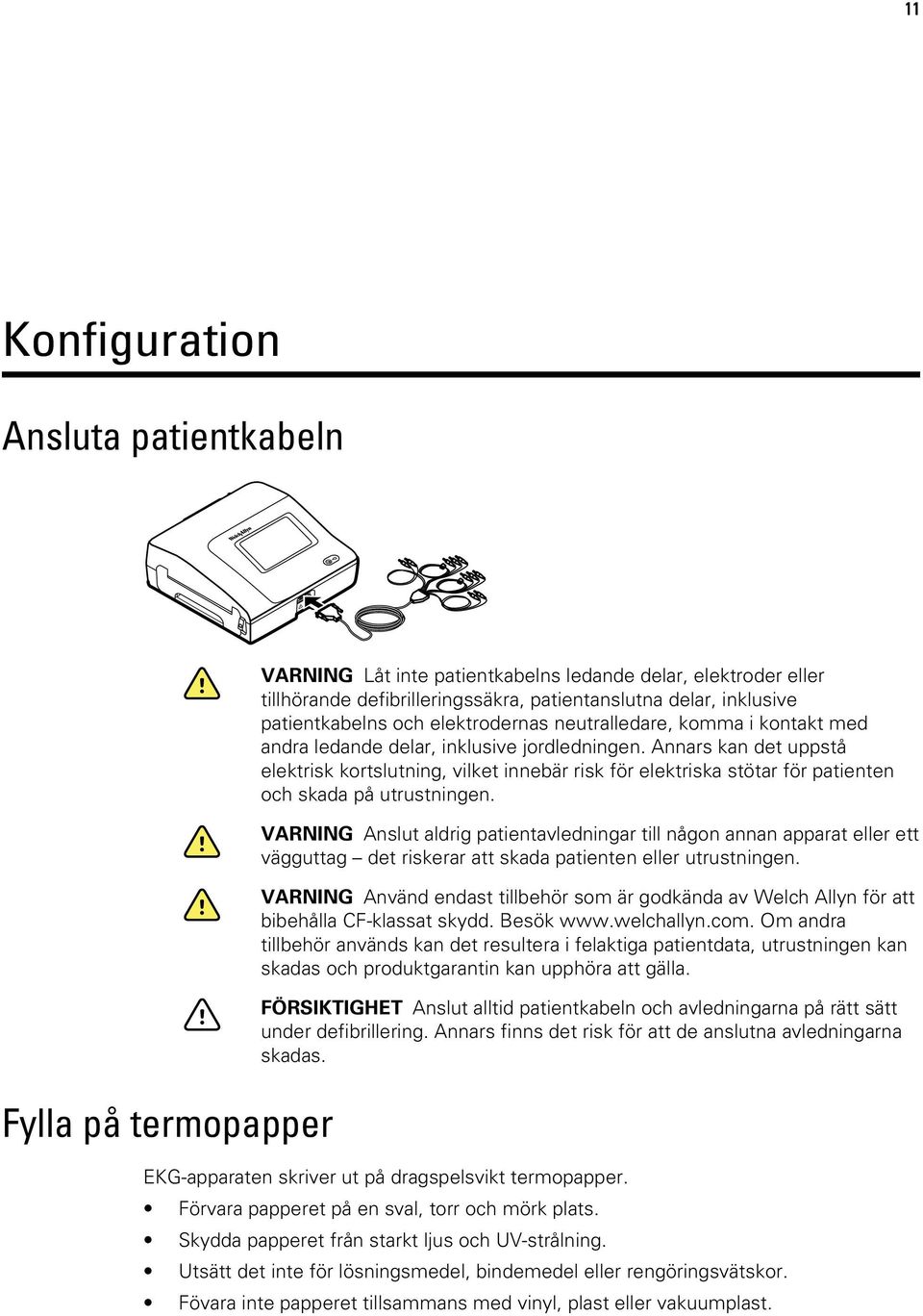 Annars kan det uppstå elektrisk kortslutning, vilket innebär risk för elektriska stötar för patienten och skada på utrustningen.