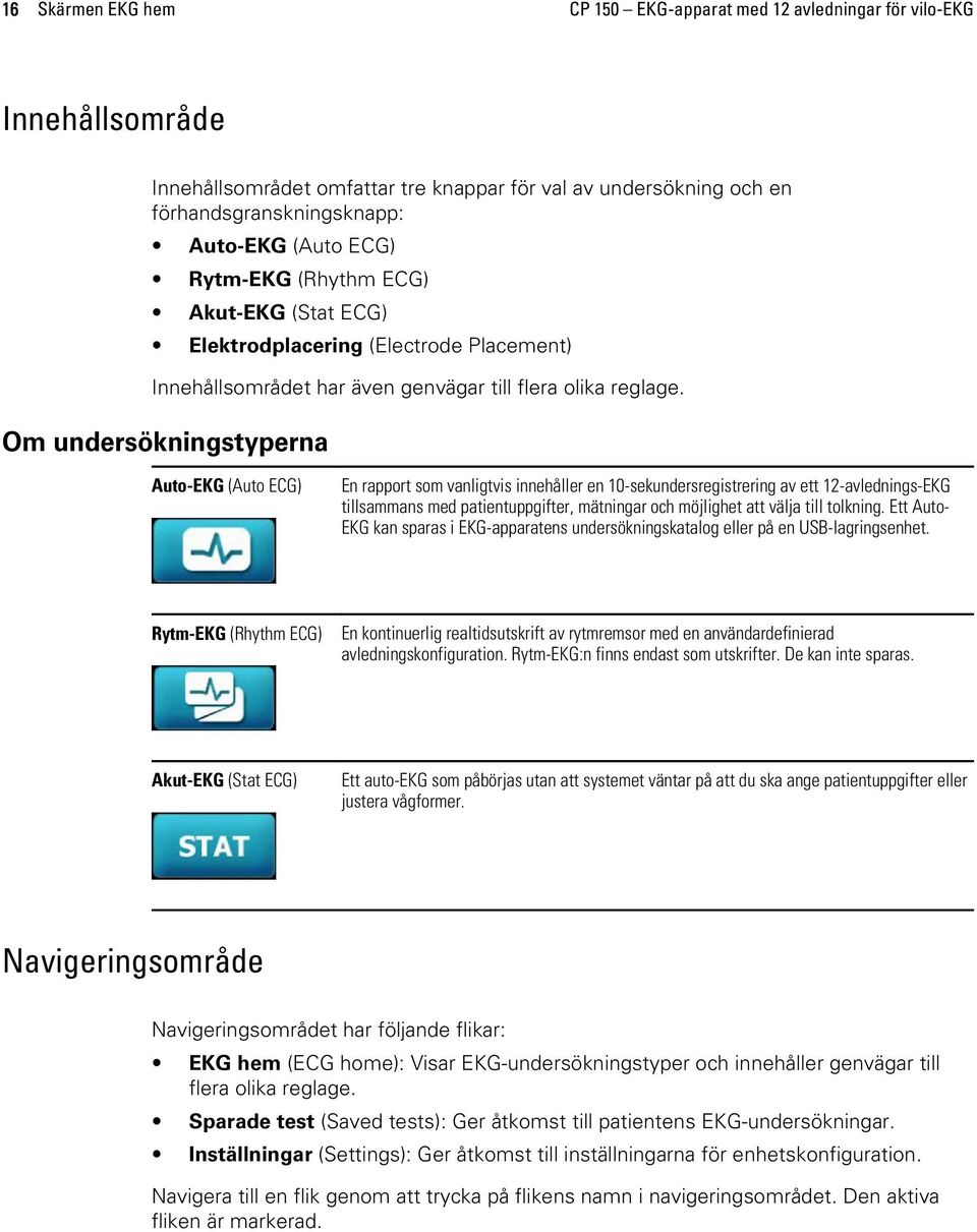 Om undersökningstyperna Auto-EKG (Auto ECG) En rapport som vanligtvis innehåller en 10-sekundersregistrering av ett 12-avlednings-EKG tillsammans med patientuppgifter, mätningar och möjlighet att