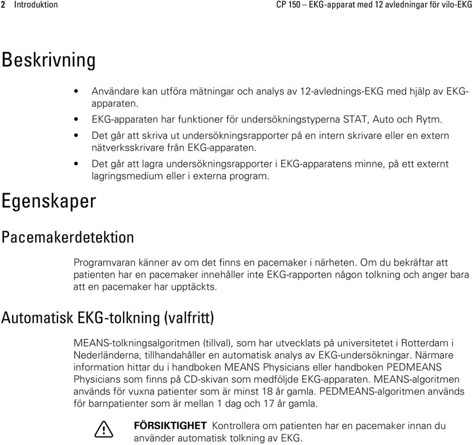 Det går att lagra undersökningsrapporter i EKG-apparatens minne, på ett externt lagringsmedium eller i externa program. Programvaran känner av om det finns en pacemaker i närheten.