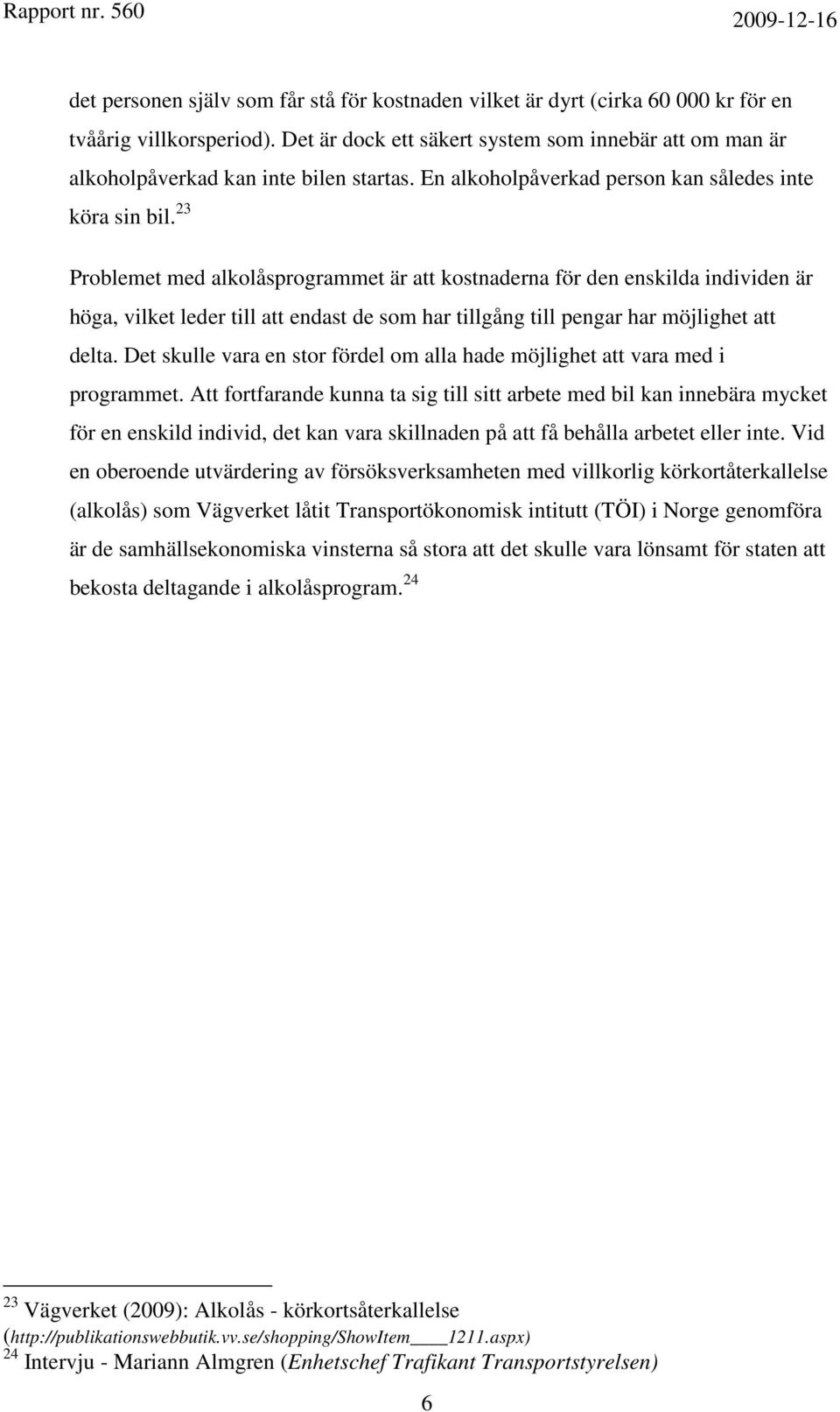 23 Problemet med alkolåsprogrammet är att kostnaderna för den enskilda individen är höga, vilket leder till att endast de som har tillgång till pengar har möjlighet att delta.