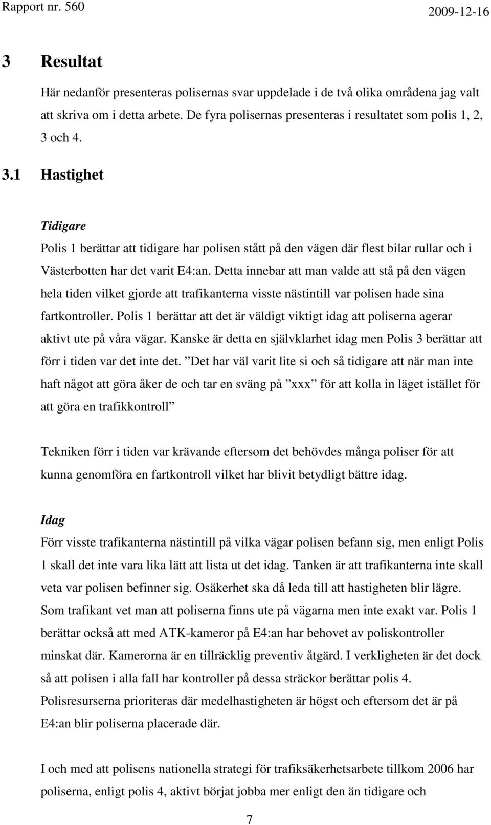 Detta innebar att man valde att stå på den vägen hela tiden vilket gjorde att trafikanterna visste nästintill var polisen hade sina fartkontroller.