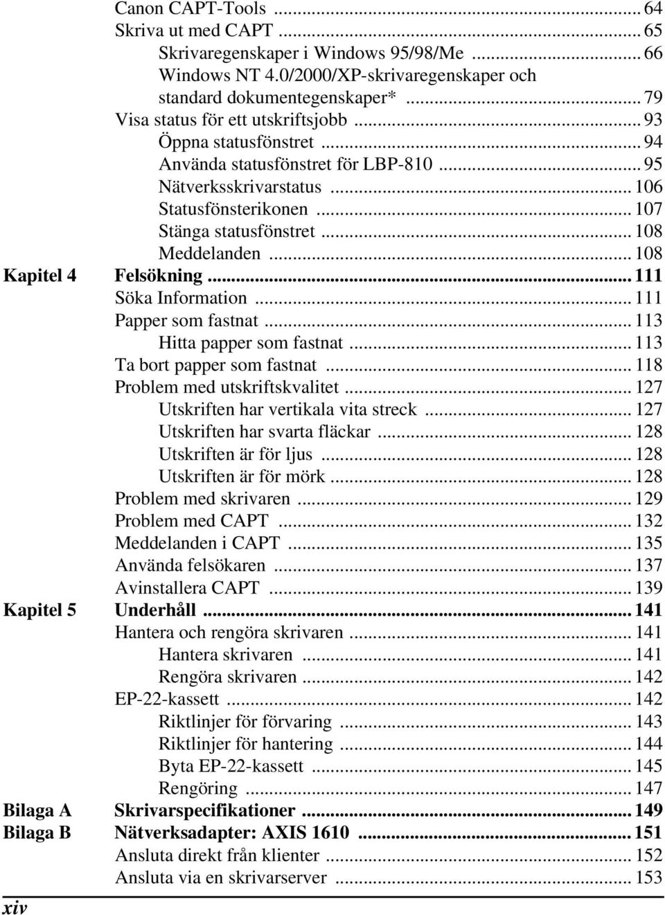 .. 108 Meddelanden... 108 Kapitel 4 Felsökning... 111 Söka Information... 111 Papper som fastnat... 113 Hitta papper som fastnat... 113 Ta bort papper som fastnat... 118 Problem med utskriftskvalitet.