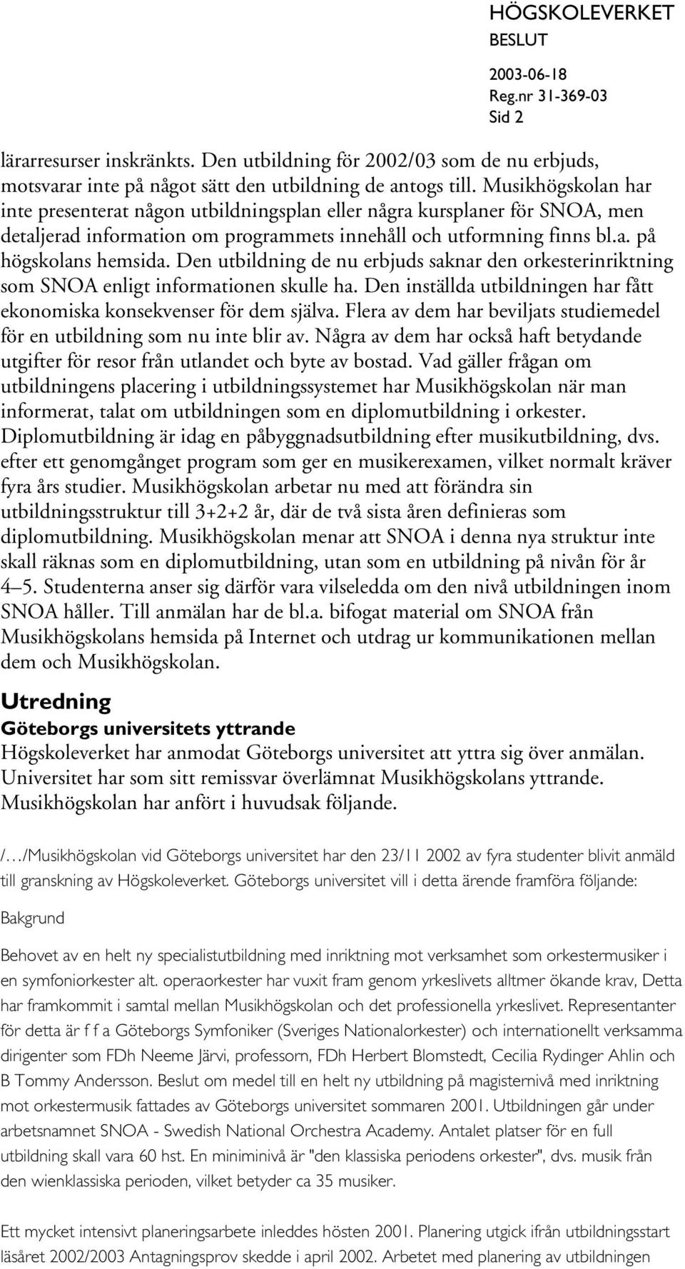 Den utbildning de nu erbjuds saknar den orkesterinriktning som SNOA enligt informationen skulle ha. Den inställda utbildningen har fått ekonomiska konsekvenser för dem själva.