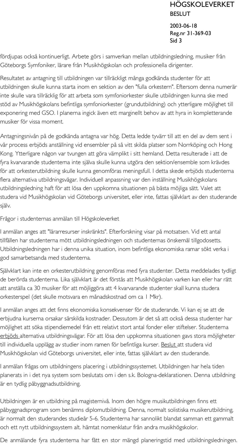 Eftersom denna numerär inte skulle vara tillräcklig för att arbeta som symfoniorkester skulle utbildningen kunna ske med stöd av Musikhögskolans befintliga symfoniorkester (grundutbildning) och