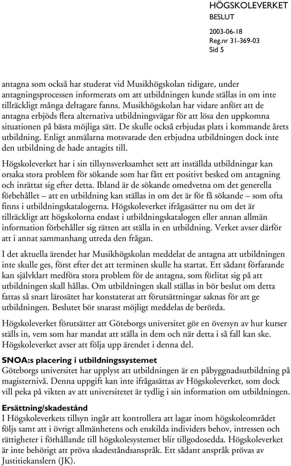 De skulle också erbjudas plats i kommande årets utbildning. Enligt anmälarna motsvarade den erbjudna utbildningen dock inte den utbildning de hade antagits till.