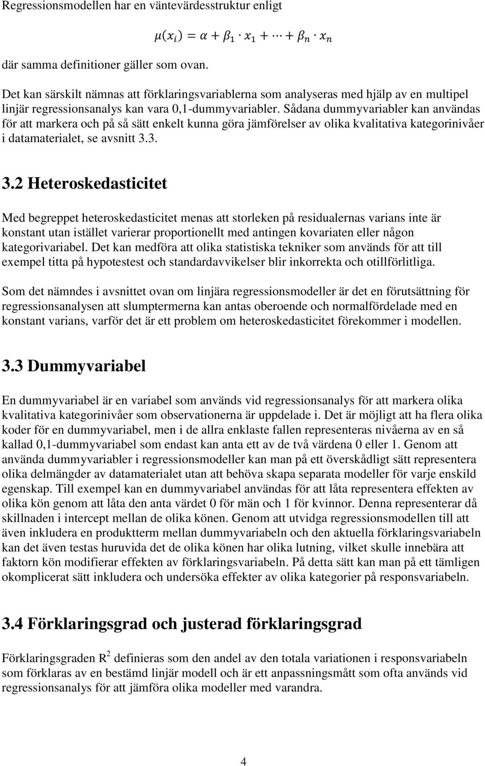 Sådana dummyvariabler kan användas för att markera och på så sätt enkelt kunna göra jämförelser av olika kvalitativa kategorinivåer i datamaterialet, se avsnitt 3.