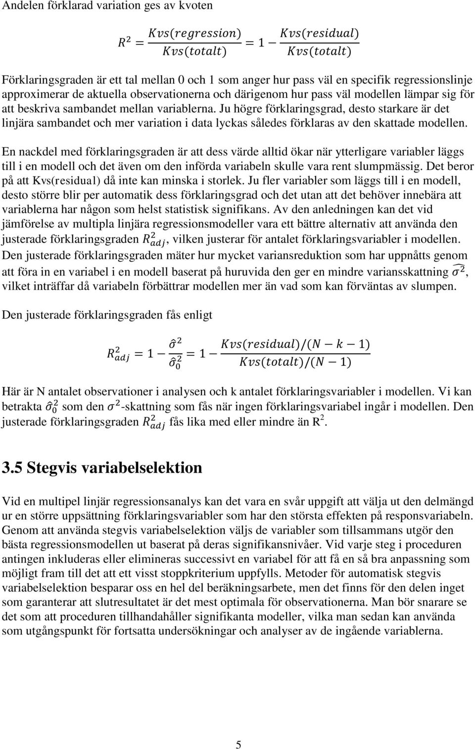 Ju högre förklaringsgrad, desto starkare är det linjära sambandet och mer variation i data lyckas således förklaras av den skattade modellen.