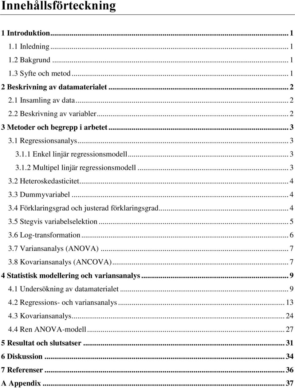 3 Dummyvariabel... 4 3.4 Förklaringsgrad och justerad förklaringsgrad... 4 3.5 Stegvis variabelselektion... 5 3.6 Log-transformation... 6 3.7 Variansanalys (ANOVA)... 7 3.8 Kovariansanalys (ANCOVA).