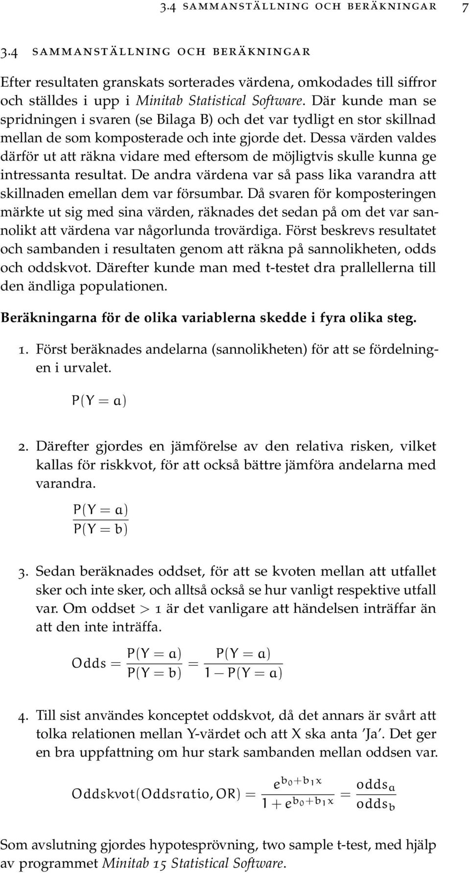 Dessa värden valdes därför ut att räkna vidare med eftersom de möjligtvis skulle kunna ge intressanta resultat. De andra värdena var så pass lika varandra att skillnaden emellan dem var försumbar.