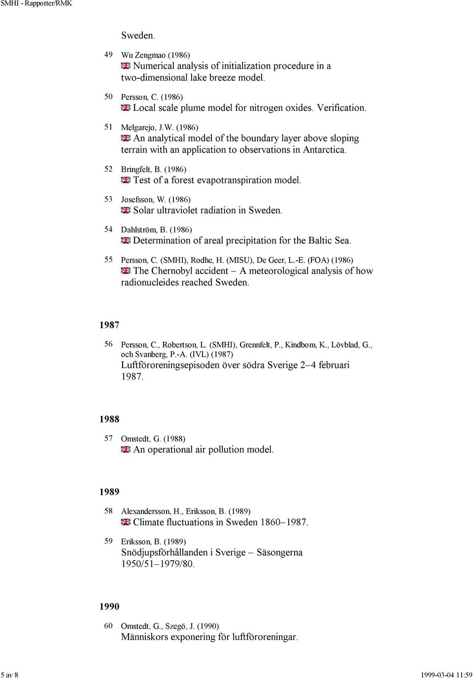 (1986) Test of a forest evapotranspiration model. 53 Josefsson, W. (1986) Solar ultraviolet radiation in Sweden. 54 Dahlström, B. (1986) Determination of areal precipitation for the Baltic Sea.