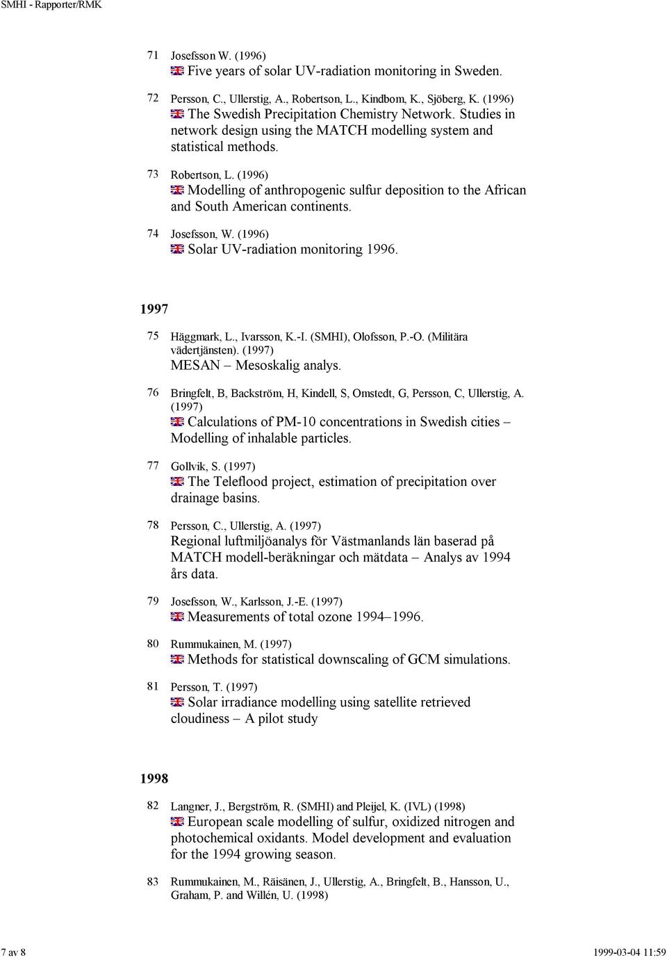 74 Josefsson, W. (1996) Solar UV-radiation monitoring 1996. 1997 75 Häggmark, L., Ivarsson, K.-I. (SMHI), Olofsson, P.-O. (Militära vädertjänsten). (1997) MESAN Mesoskalig analys.