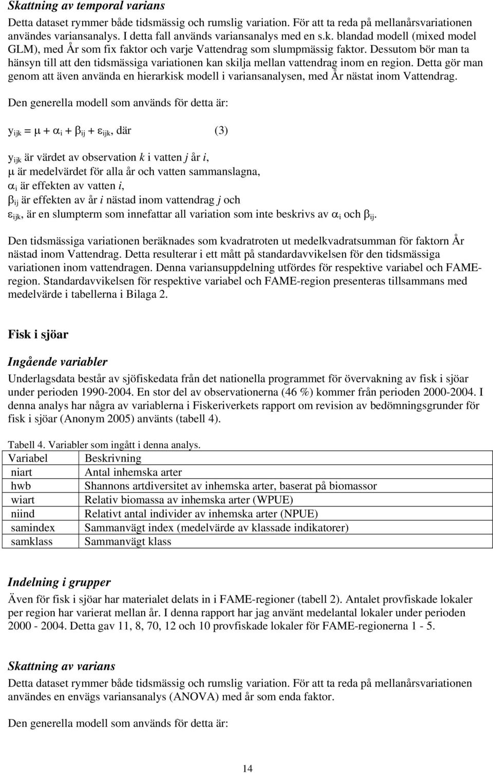 Detta gör man genom att även använda en hierarkisk modell i variansanalysen, med År nästat inom Vattendrag.