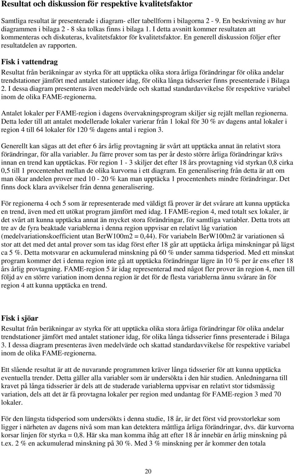 En generell diskussion följer efter resultatdelen av rapporten.