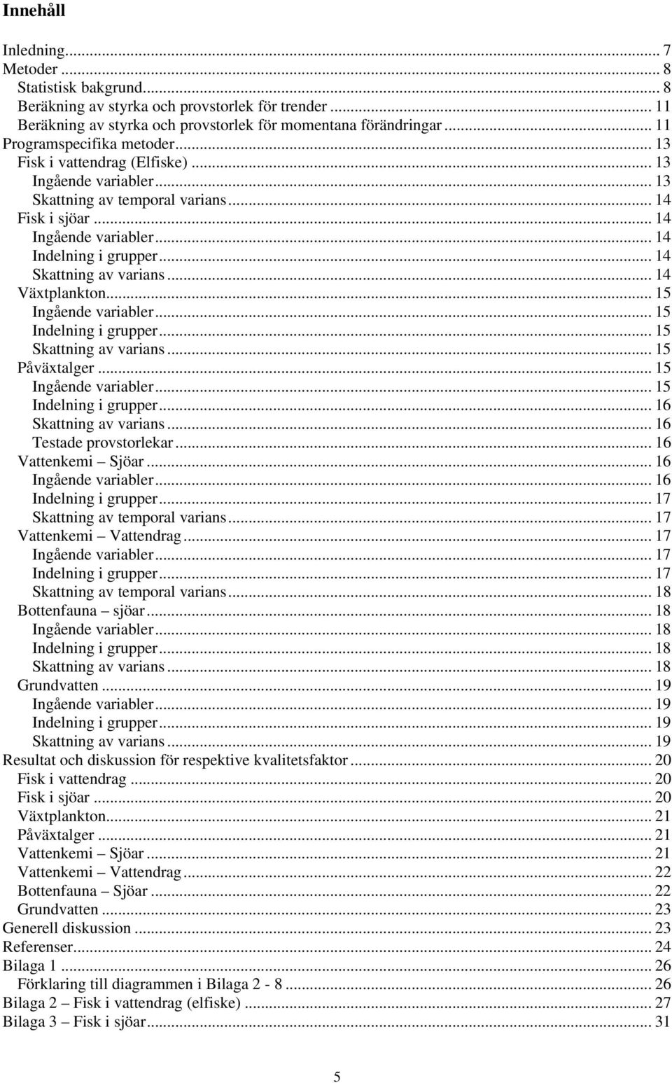 .. 4 Skattning av varians... 4 Växtplankton... 5 Ingående variabler... 5 Indelning i grupper... 5 Skattning av varians... 5 Påväxtalger... 5 Ingående variabler... 5 Indelning i grupper... 6 Skattning av varians.