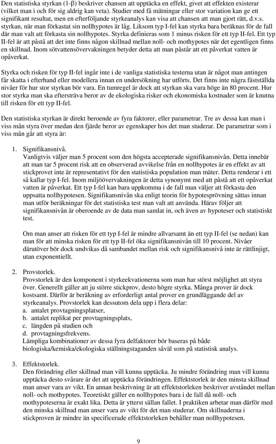 Liksom typ I-fel kan styrka bara beräknas för de fall där man valt att förkasta sin nollhypotes. Styrka definieras som minus risken för ett typ II-fel.