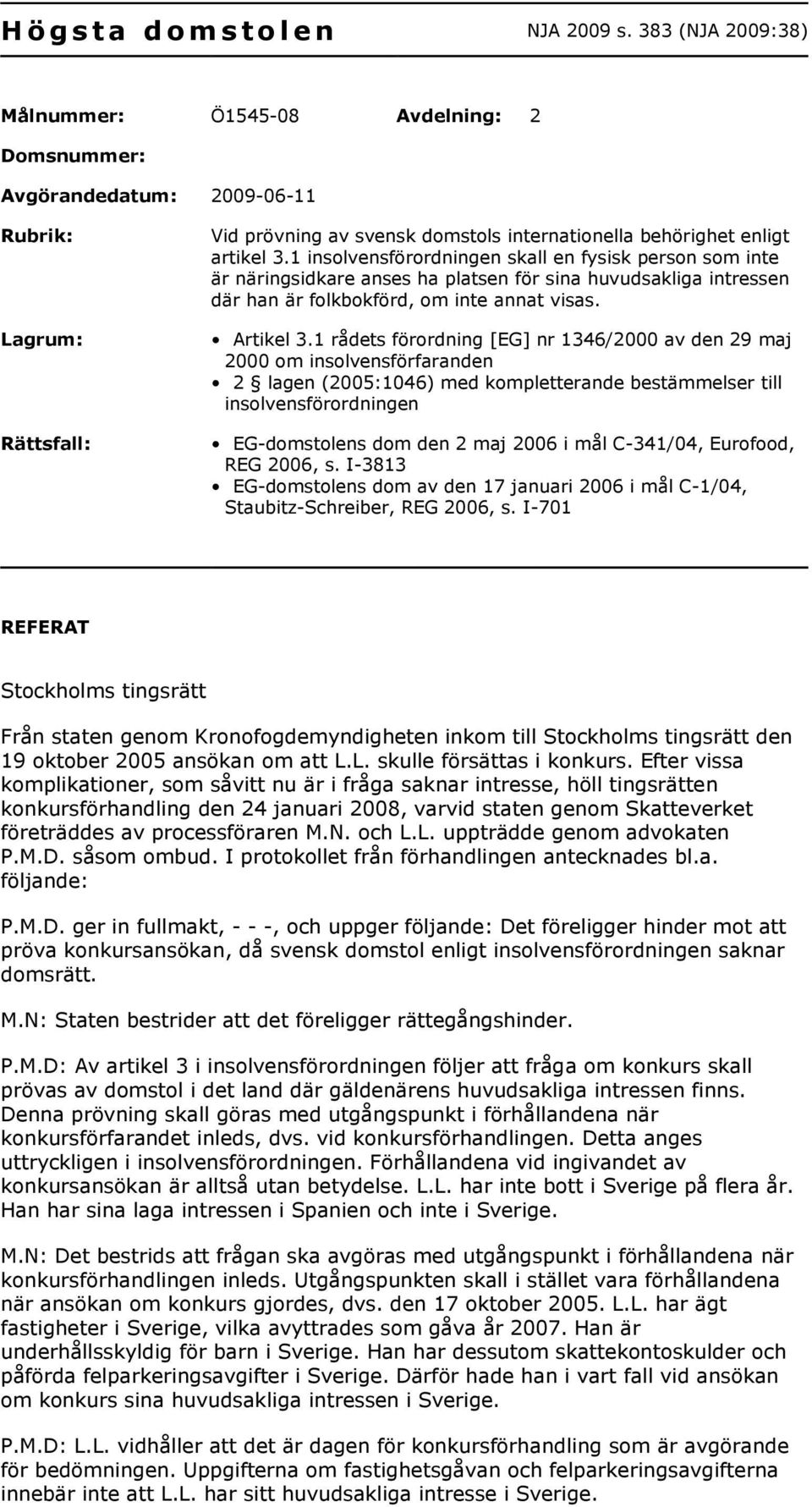 1 insolvensförordningen skall en fysisk person som inte är näringsidkare anses ha platsen för sina huvudsakliga intressen där han är folkbokförd, om inte annat visas. Artikel 3.