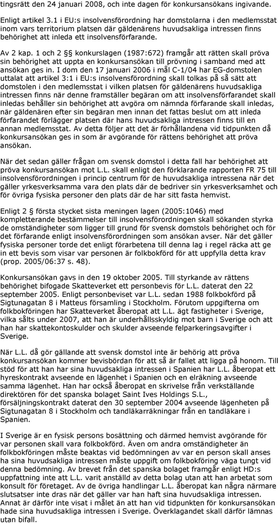 1 och 2 konkurslagen (1987:672) framgår att rätten skall pröva sin behörighet att uppta en konkursansökan till prövning i samband med att ansökan ges in.