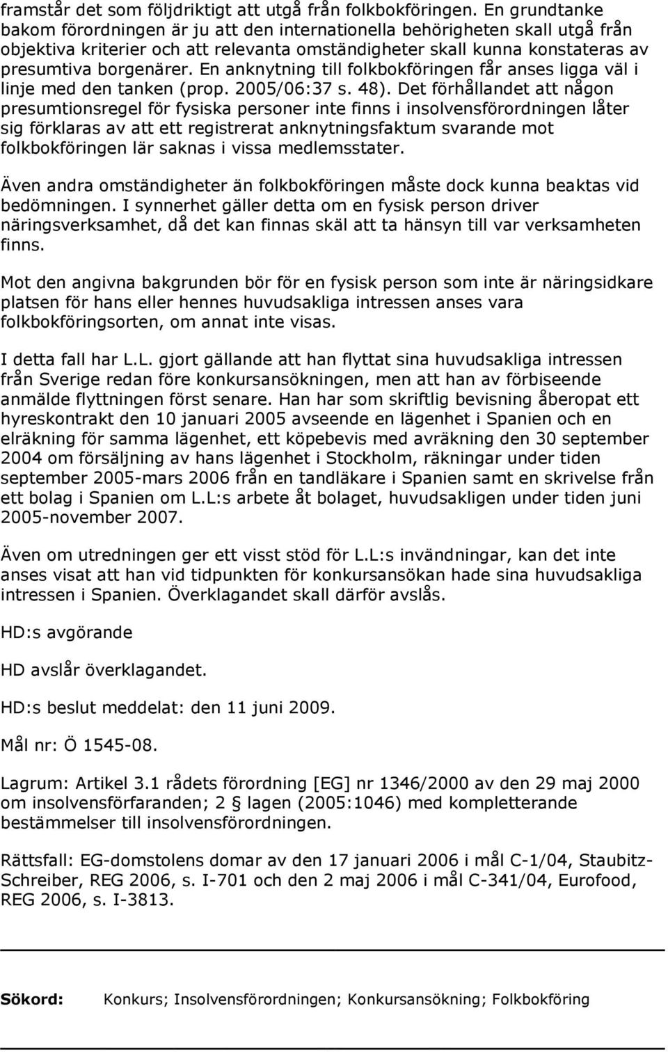 En anknytning till folkbokföringen får anses ligga väl i linje med den tanken (prop. 2005/06:37 s. 48).