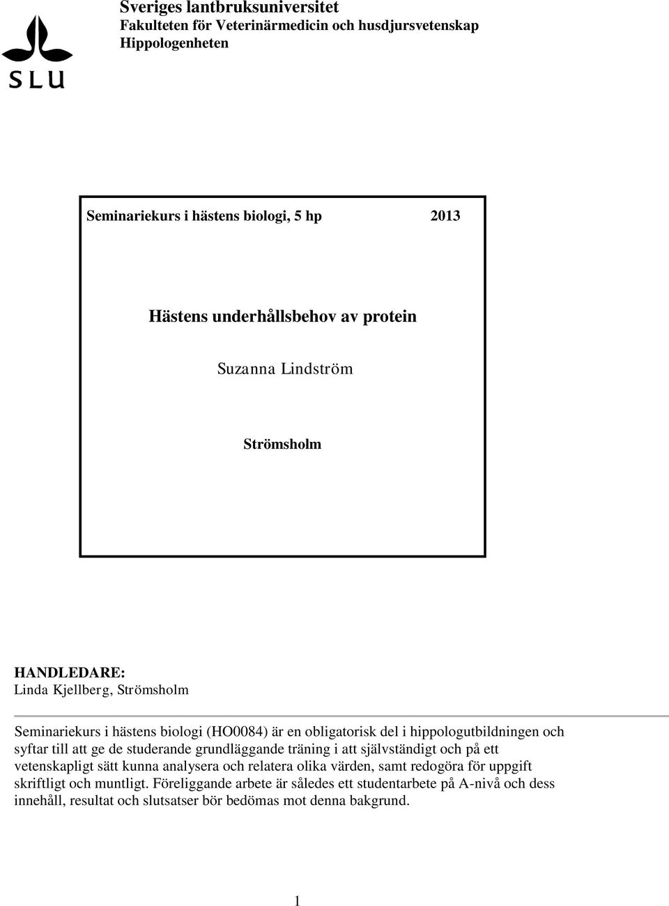 och syftar till att ge de studerande grundläggande träning i att självständigt och på ett vetenskapligt sätt kunna analysera och relatera olika värden, samt redogöra