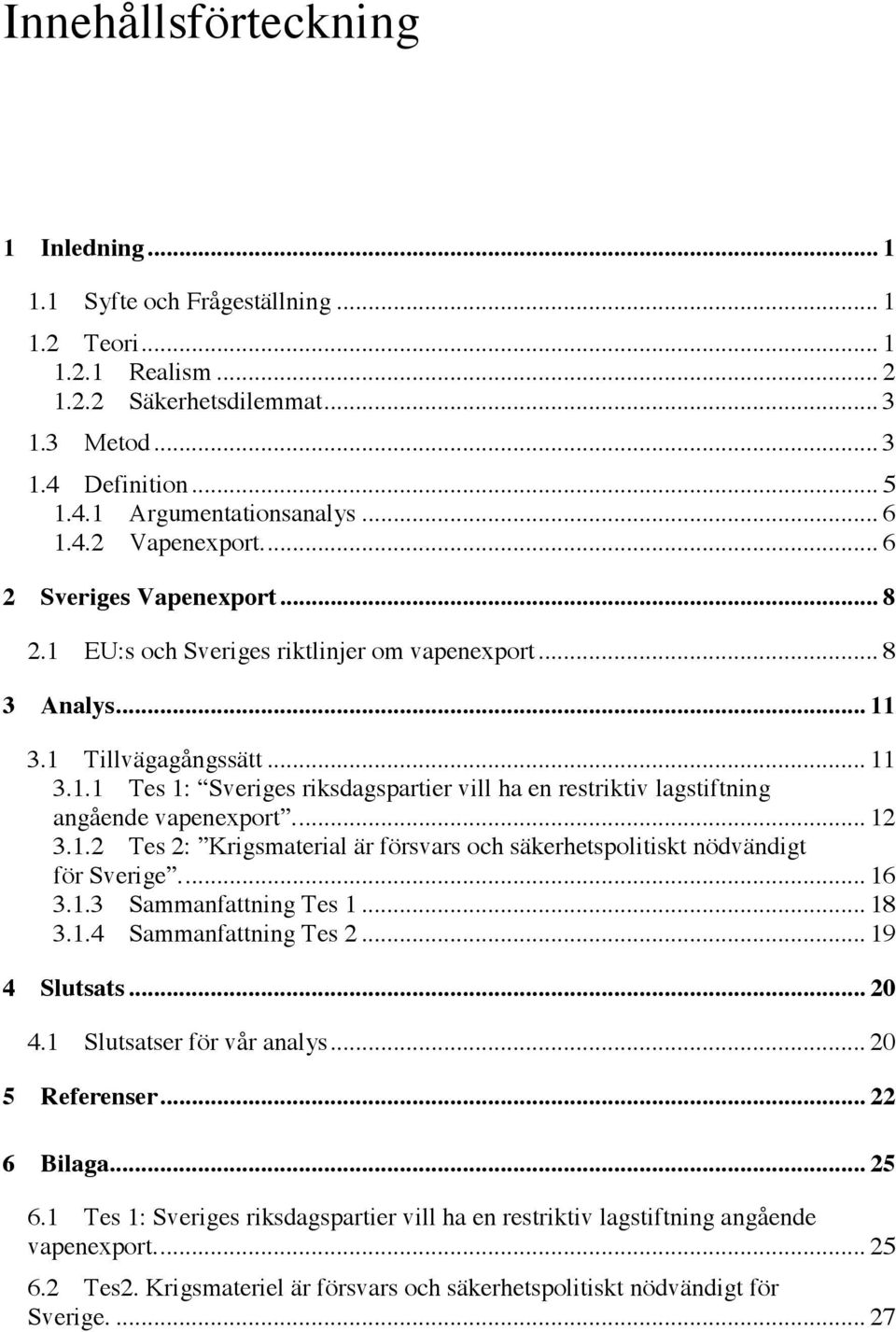 ... 12 3.1.2 Tes 2: Krigsmaterial är försvars och säkerhetspolitiskt nödvändigt för Sverige.... 16 3.1.3 Sammanfattning Tes 1... 18 3.1.4 Sammanfattning Tes 2... 19 4 Slutsats... 20 4.