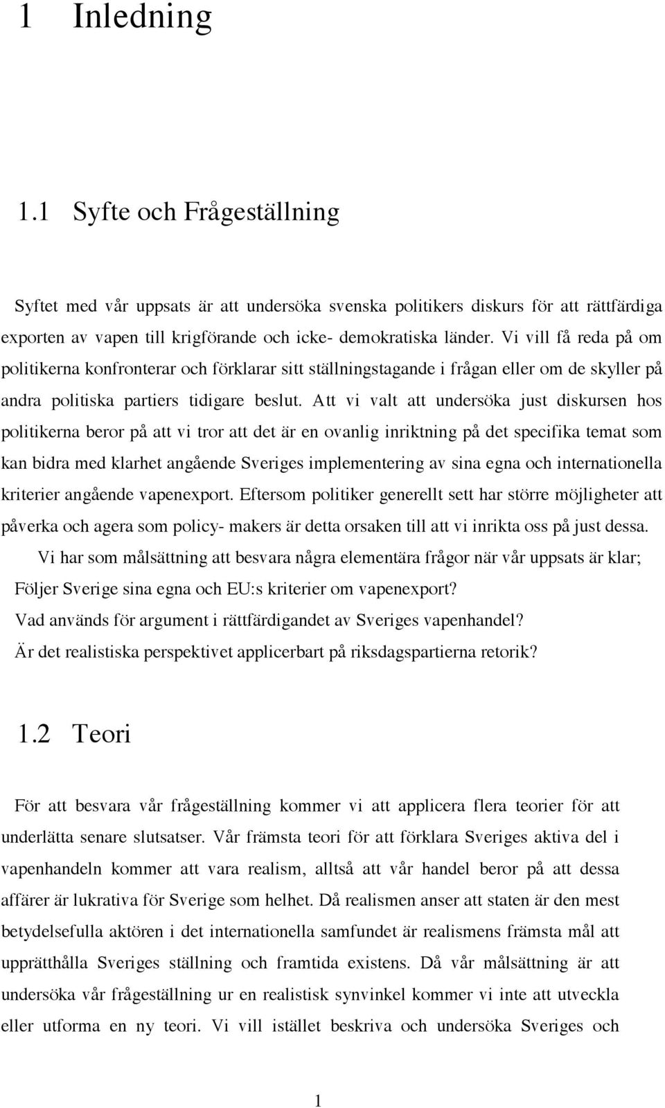 Att vi valt att undersöka just diskursen hos politikerna beror på att vi tror att det är en ovanlig inriktning på det specifika temat som kan bidra med klarhet angående Sveriges implementering av