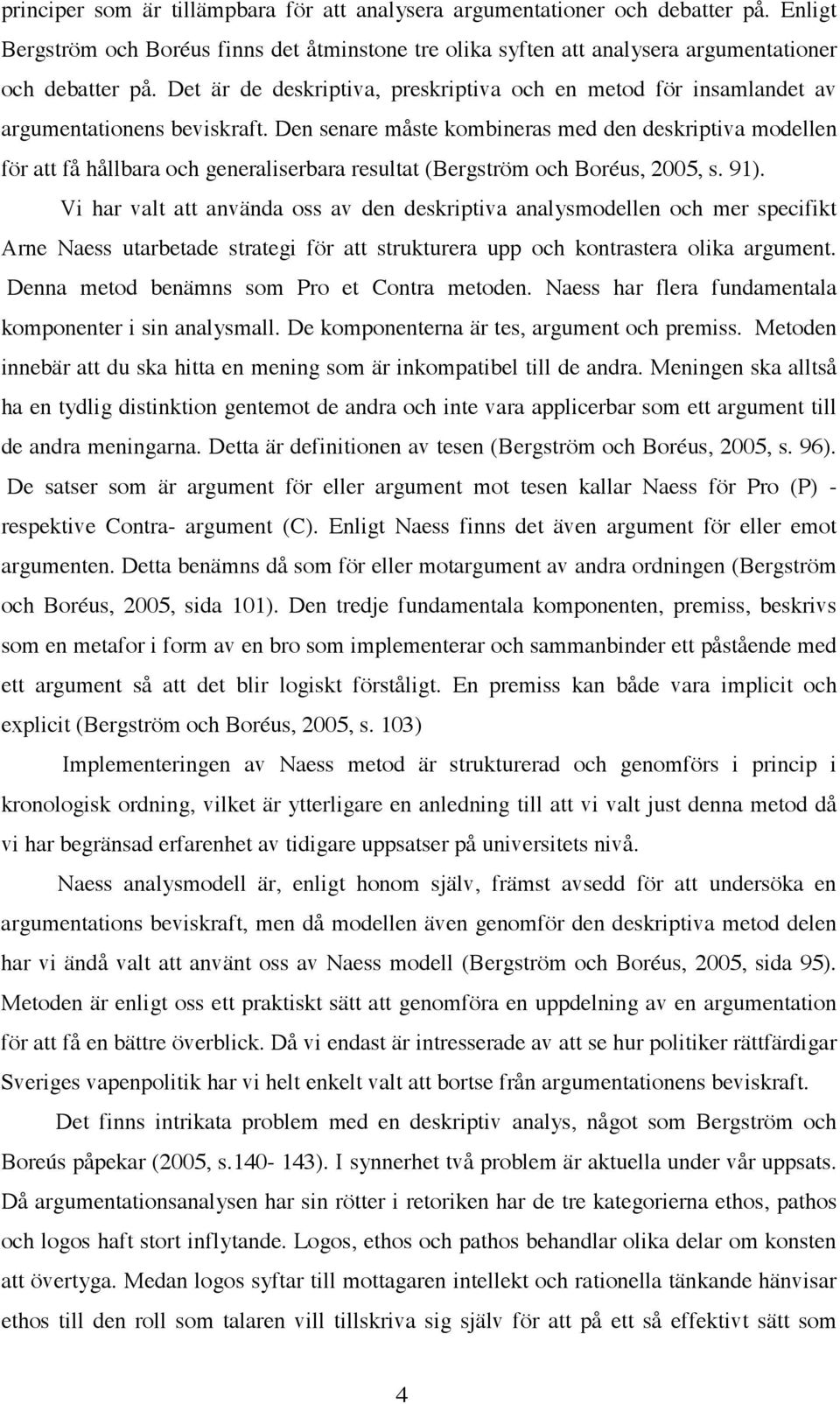 Den senare måste kombineras med den deskriptiva modellen för att få hållbara och generaliserbara resultat (Bergström och Boréus, 2005, s. 91).