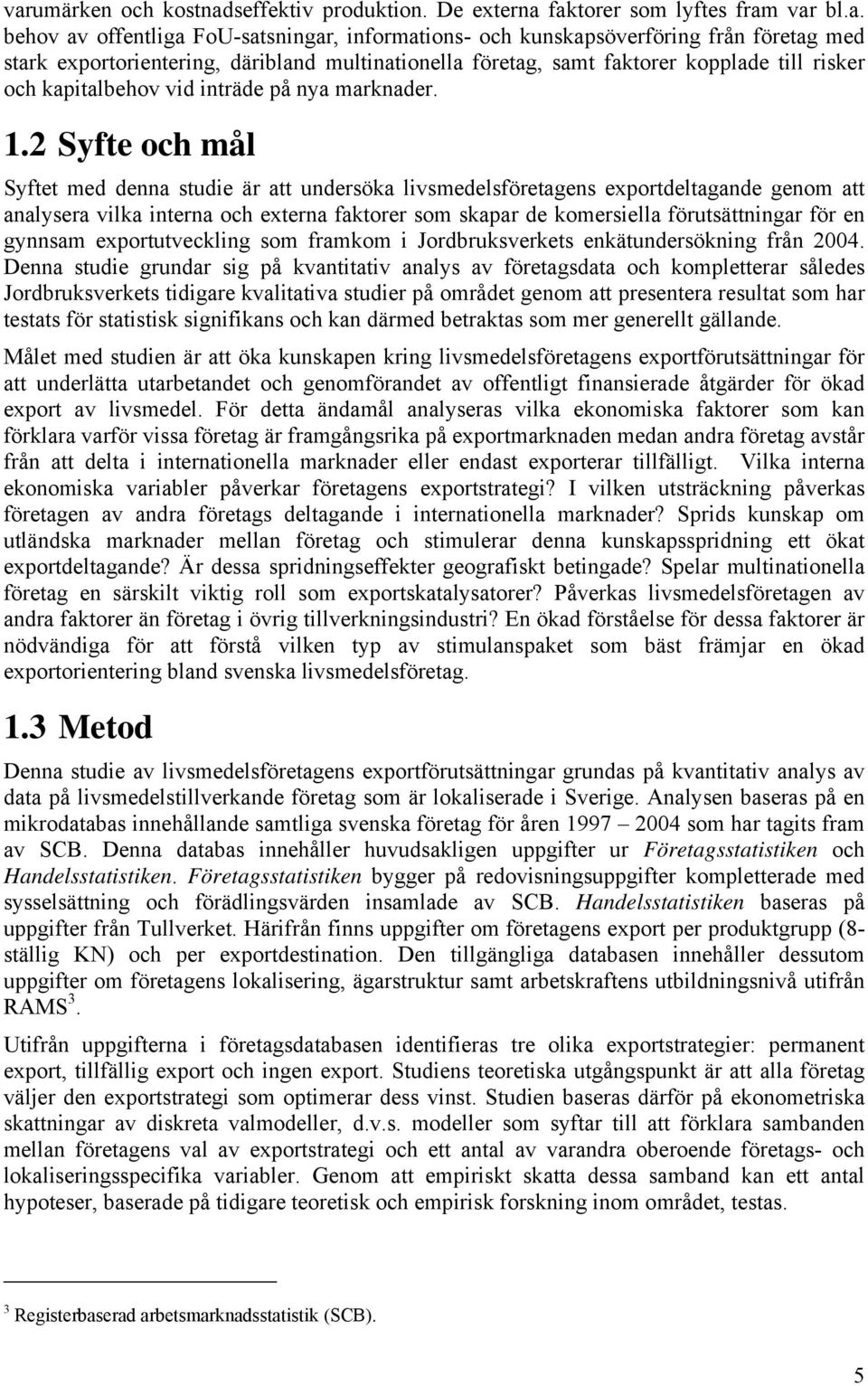 2 Syfte och mål Syftet med denna studie är att undersöka livsmedelsföretagens exportdeltagande genom att analysera vilka interna och externa faktorer som skapar de komersiella förutsättningar för en