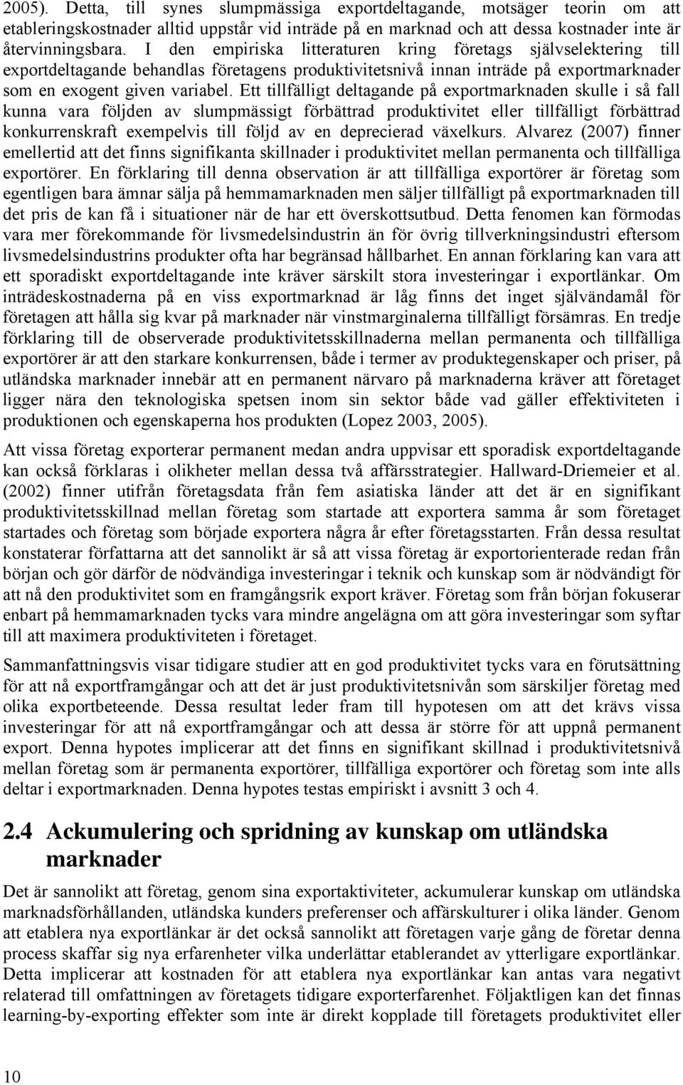 Ett tillfälligt deltagande på exportmarknaden skulle i så fall kunna vara följden av slumpmässigt förbättrad produktivitet eller tillfälligt förbättrad konkurrenskraft exempelvis till följd av en