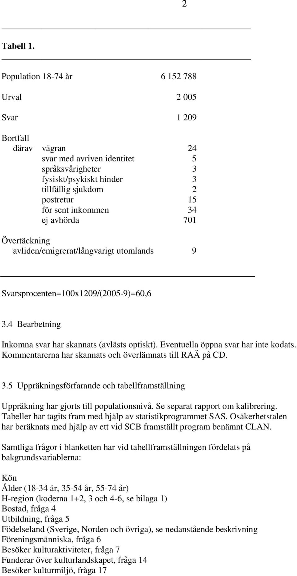 inkommen 34 ej avhörda 701 Övertäckning avliden/emigrerat/långvarigt utomlands 9 2 Svarsprocenten=100x1209/(2005-9)=60,6 3.4 Bearbetning Inkomna svar har skannats (avlästs optiskt).