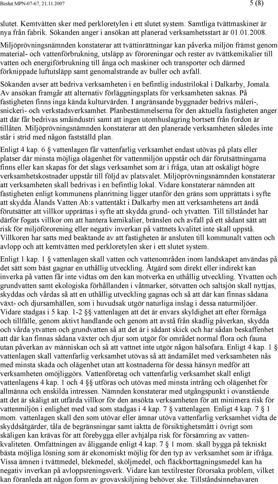 Miljöprövningsnämnden konstaterar att tvättinrättningar kan påverka miljön främst genom material- och vattenförbrukning, utsläpp av föroreningar och rester av tvättkemikalier till vatten och