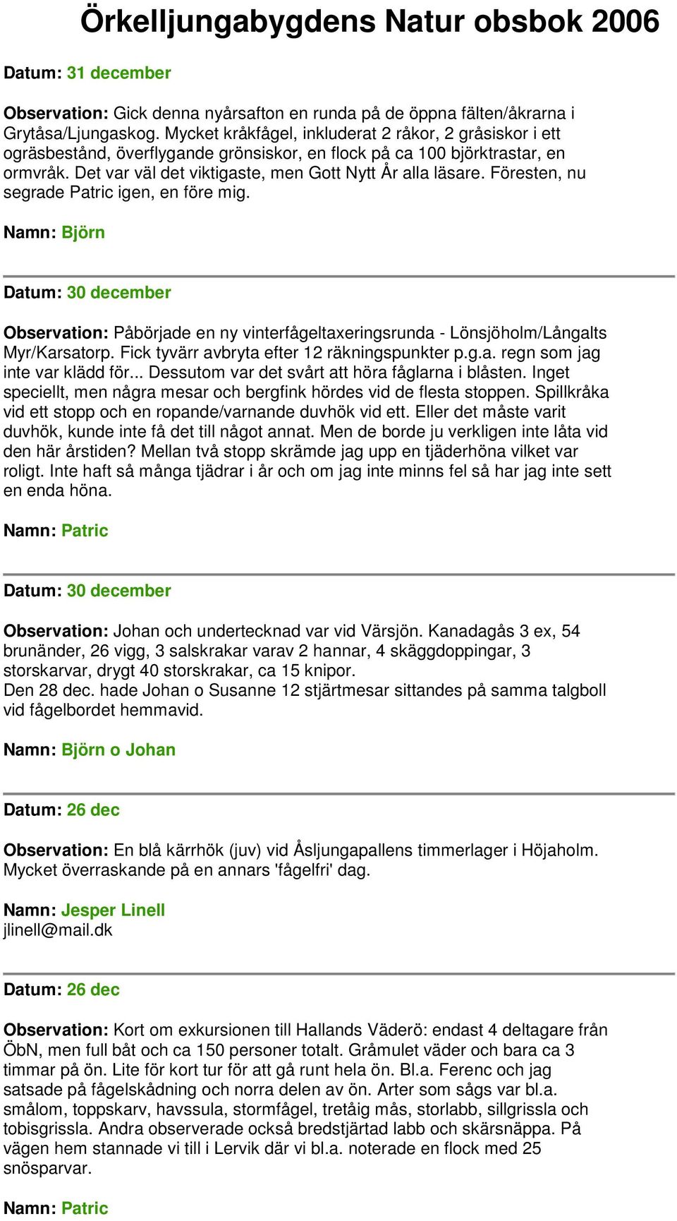 Föresten, nu segrade Patric igen, en före mig. Datum: 30 december Observation: Påbörjade en ny vinterfågeltaxeringsrunda - Lönsjöholm/Långalts Myr/Karsatorp.