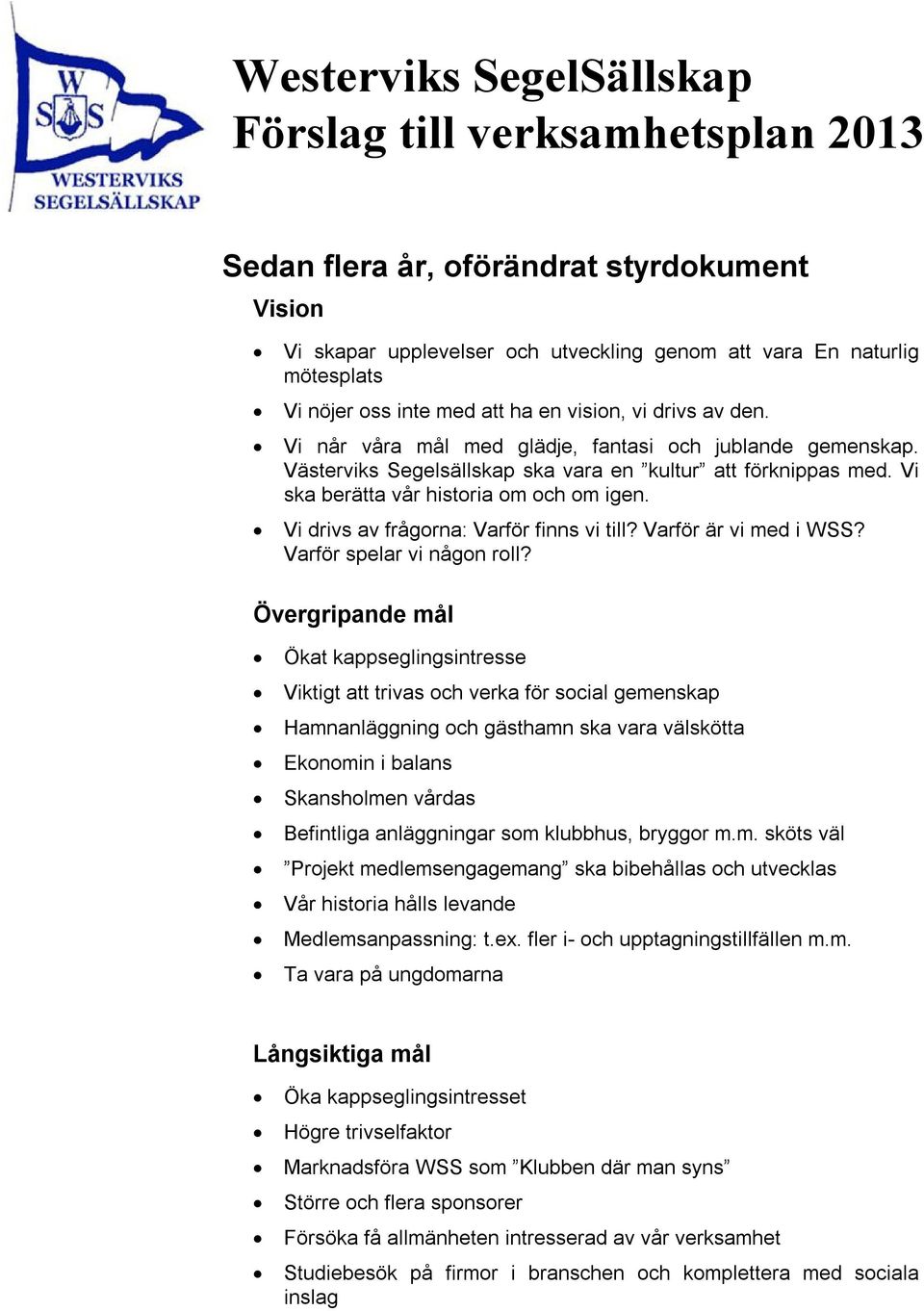 Vi ska berätta vår historia om och om igen. Vi drivs av frågorna: Varför finns vi till? Varför är vi med i WSS? Varför spelar vi någon roll?