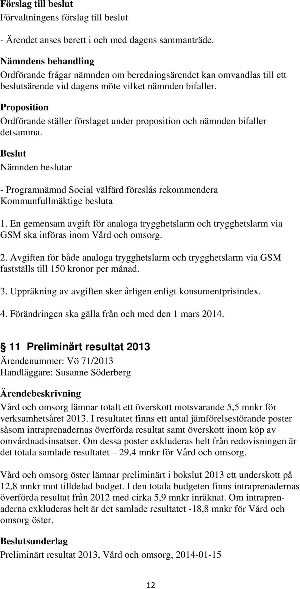 Proposition Ordförande ställer förslaget under proposition och nämnden bifaller detsamma. - Programnämnd Social välfärd föreslås rekommendera Kommunfullmäktige besluta 1.