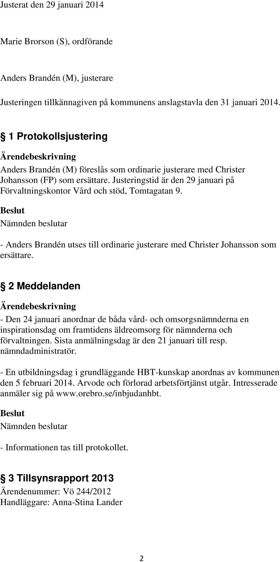 - Anders Brandén utses till ordinarie justerare med Christer Johansson som ersättare.
