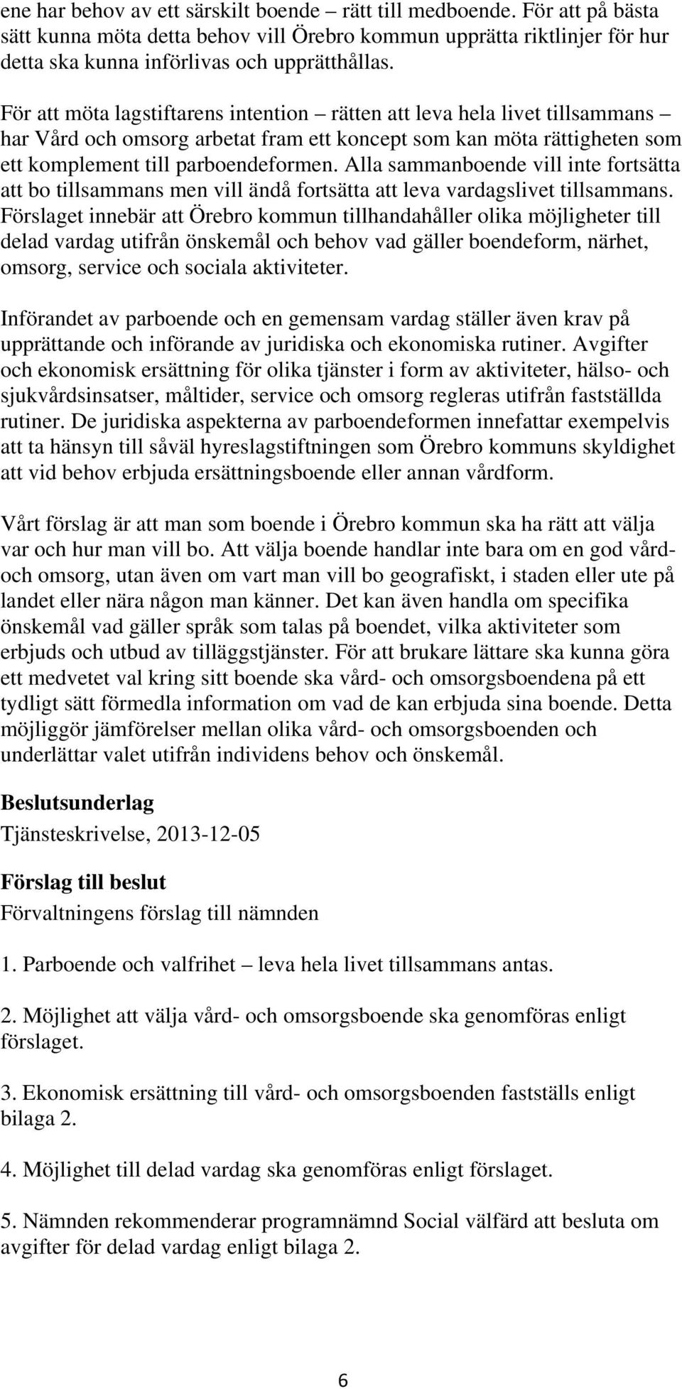 Alla sammanboende vill inte fortsätta att bo tillsammans men vill ändå fortsätta att leva vardagslivet tillsammans.