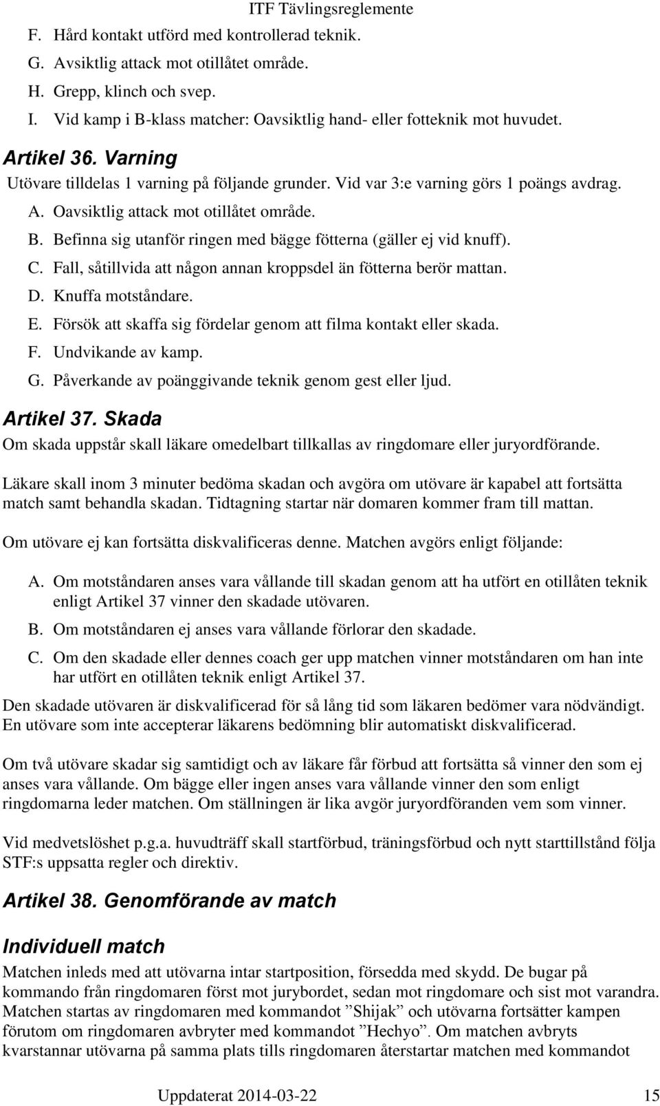 Befinna sig utanför ringen med bägge fötterna (gäller ej vid knuff). C. Fall, såtillvida att någon annan kroppsdel än fötterna berör mattan. D. Knuffa motståndare. E.