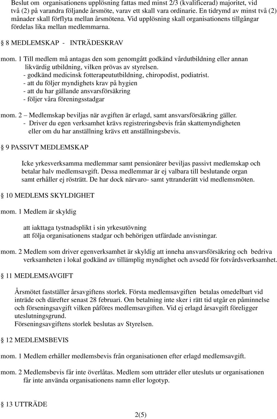 1 Till medlem må antagas den som genomgått godkänd vårdutbildning eller annan likvärdig utbildning, vilken prövas av styrelsen. - godkänd medicinsk fotterapeututbildning, chiropodist, podiatrist.