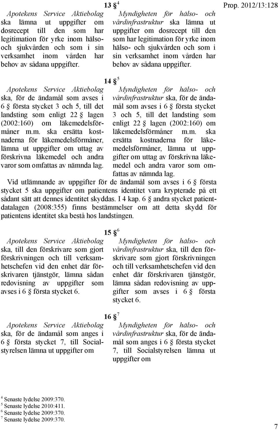 av sådana uppgifter. Prop. 2012/13:128 Apotekens Service Aktiebolag ska, för de ändamål som avses i 6 första stycket 3 och 5, till det landsting som enligt 22 lagen (2002:160) om läkemedelsförmåner m.