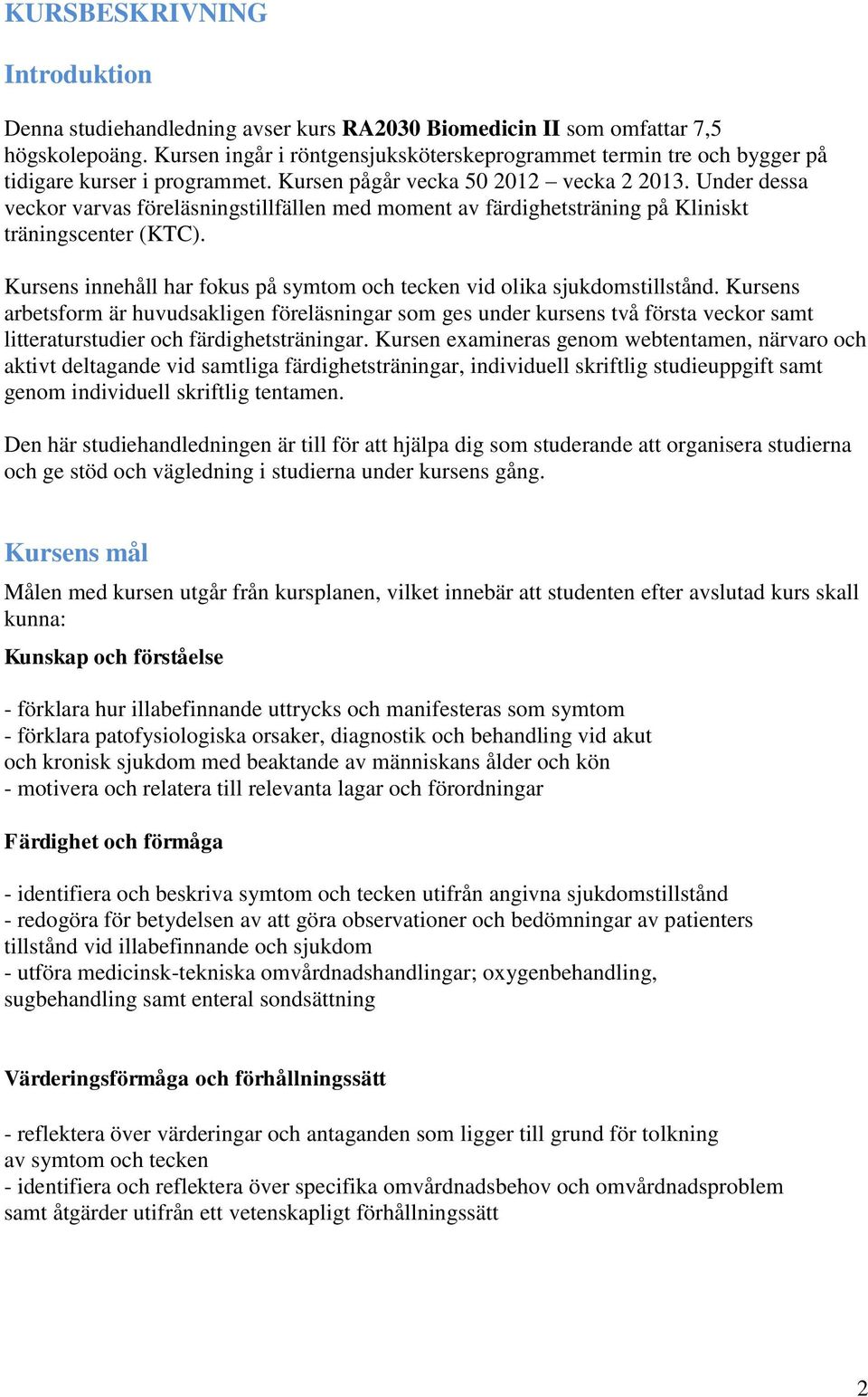 Under dessa veckor varvas föreläsningstillfällen med moment av färdighetsträning på Kliniskt träningscenter (KTC). Kursens innehåll har fokus på symtom och tecken vid olika sjukdomstillstånd.