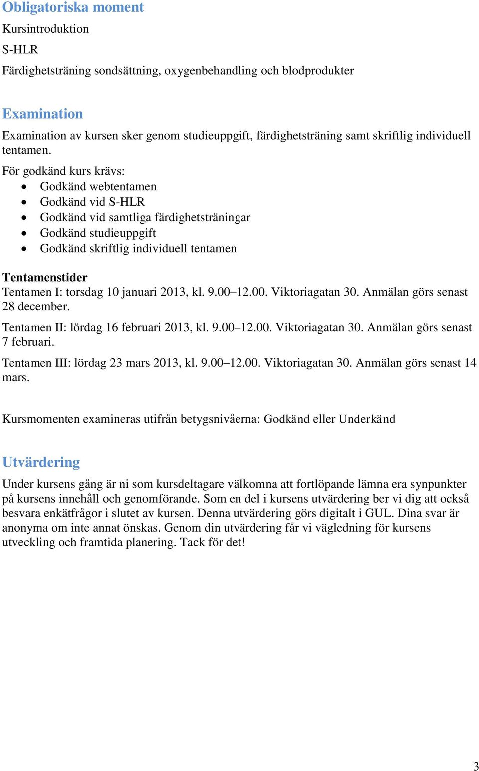 För godkänd kurs krävs: Godkänd webtentamen Godkänd vid S-HLR Godkänd vid samtliga färdighetsträningar Godkänd studieuppgift Godkänd skriftlig individuell tentamen Tentamenstider Tentamen I: torsdag