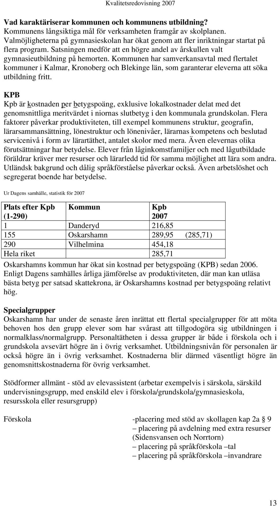 Kommunen har samverkansavtal med flertalet kommuner i Kalmar, Kronoberg och Blekinge län, som garanterar eleverna att söka utbildning fritt.