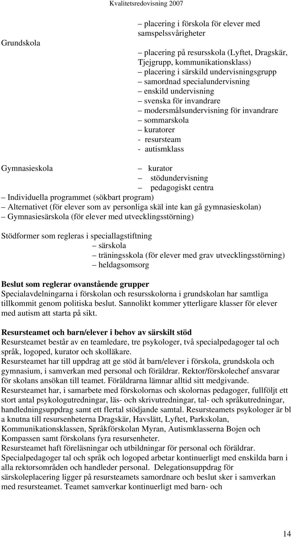 pedagogiskt centra Individuella programmet (sökbart program) Alternativet (för elever som av personliga skäl inte kan gå gymnasieskolan) Gymnasiesärskola (för elever med utvecklingsstörning)