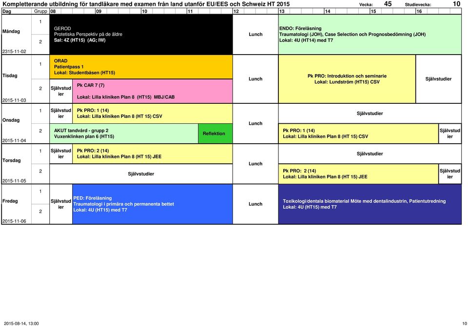 kliniken Plan 8 (HT5) MBJ/CAB Pk PRO: Introduktion och seminarie Lokal: Lundström (HT5) CSV 05--04 Pk PRO: (4) Lokal: Lilla kliniken Plan 8 (HT 5) CSV AKUT tandvård - grupp Vuxenklinken plan 6 (HT5)