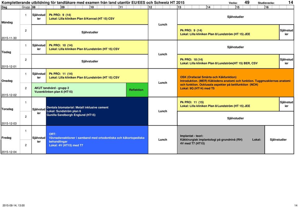 8/Lundström(HT 5) BER, CSV 05--0 Pk PRO: (4) Lokal: Lilla kliniken Plan 8/Lundström (HT 5) CSV AKUT tandvård - grupp Vuxenklinken plan 6 (HT5) Reflektion OSK (Orafacial Smärta och Käkfunktion)