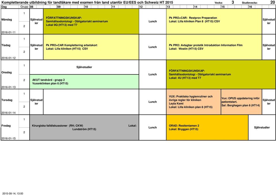 PRO: Avtagbar protetik Introduktion Information Film Lokal: Westin (HT5) CSV 06-0- 06-0-3 AKUT tandvård - grupp Vuxenklinken plan 6 (HT5) FÖRFATTNINGSKUNSKAP: Samhällsodontologi - Obligatoriskt