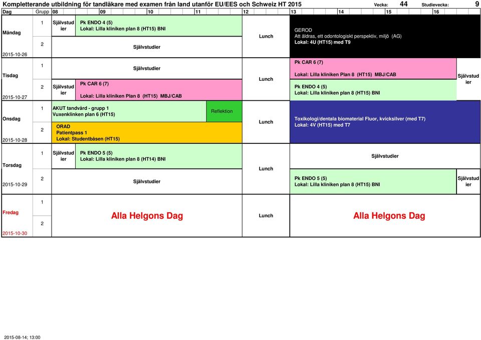 (HT5) MBJ/CAB Pk ENDO 4 (5) Lokal: Lilla kliniken plan 8 (HT5) BNI 05-0-8 AKUT tandvård - grupp Vuxenklinken plan 6 (HT5) ORAD Patientpass Lokal: Studentbåsen (HT5) Reflektion Toxikologi/dentala