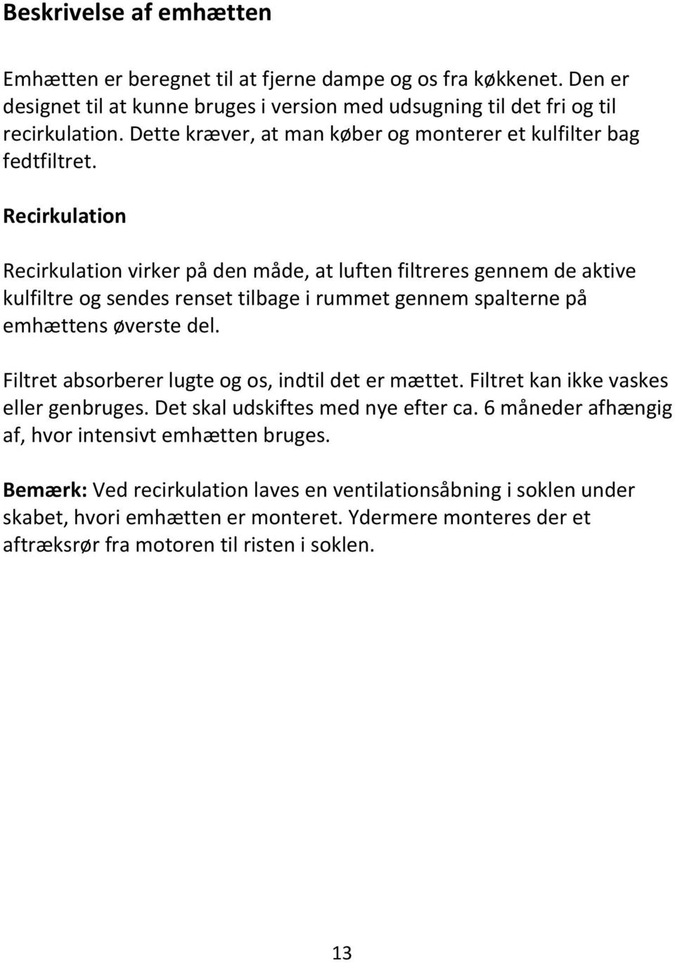 Recirkulation Recirkulation virker på den måde, at luften filtreres gennem de aktive kulfiltre og sendes renset tilbage i rummet gennem spalterne på emhættens øverste del.