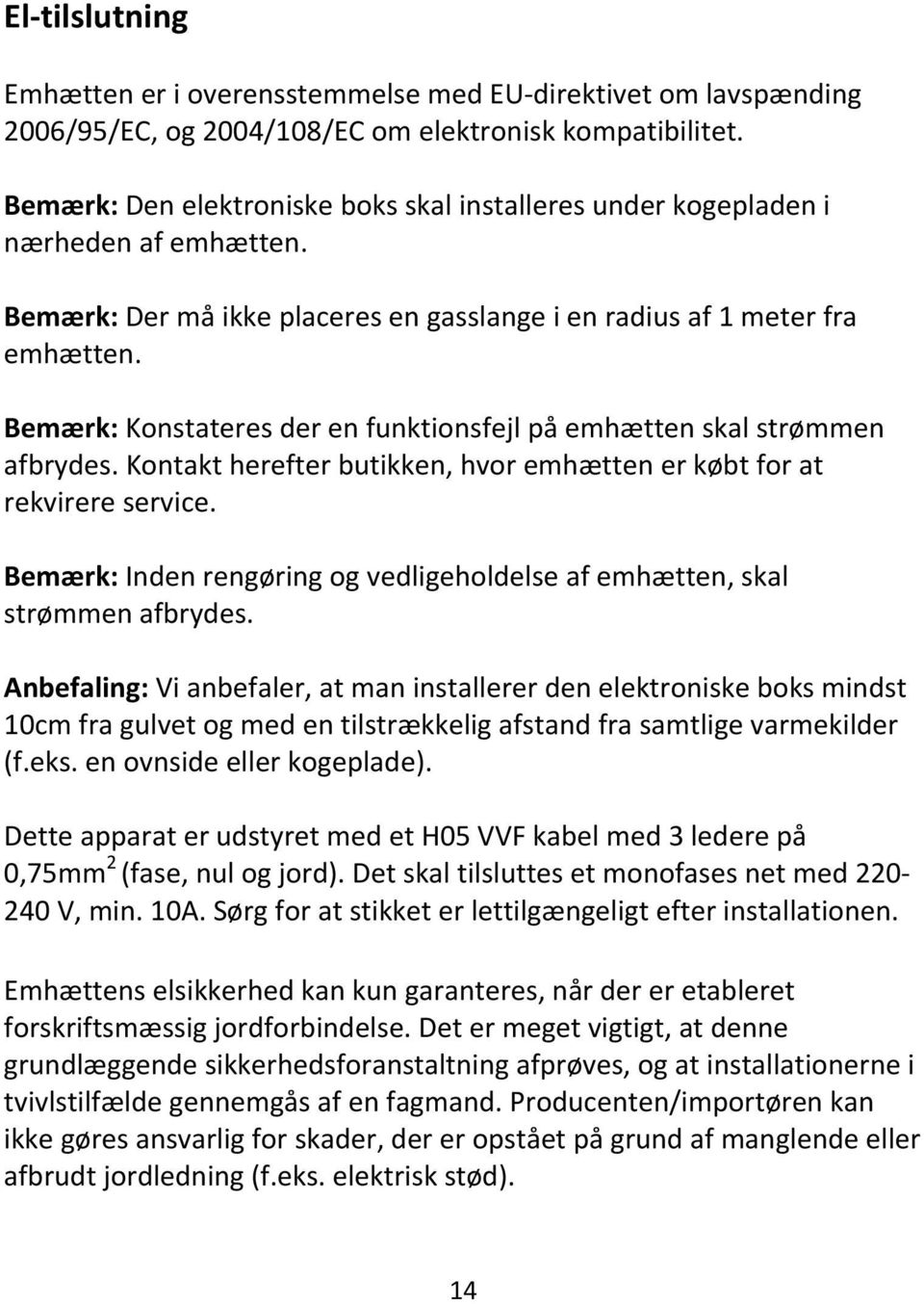 Bemærk: Konstateres der en funktionsfejl på emhætten skal strømmen afbrydes. Kontakt herefter butikken, hvor emhætten er købt for at rekvirere service.