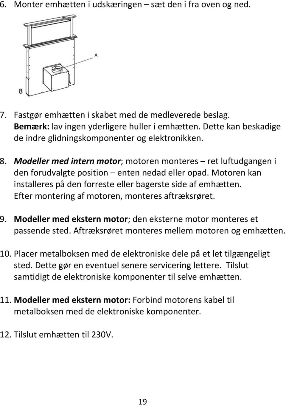 Motoren kan installeres på den forreste eller bagerste side af emhætten. Efter montering af motoren, monteres aftræksrøret. 9. Modeller med ekstern motor; den eksterne motor monteres et passende sted.